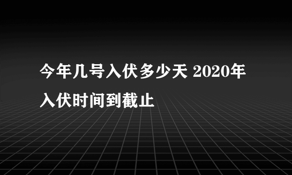 今年几号入伏多少天 2020年入伏时间到截止