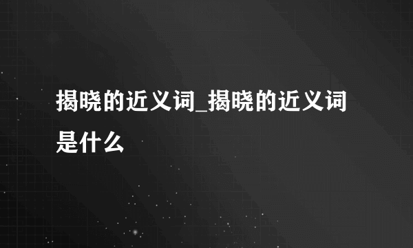 揭晓的近义词_揭晓的近义词是什么