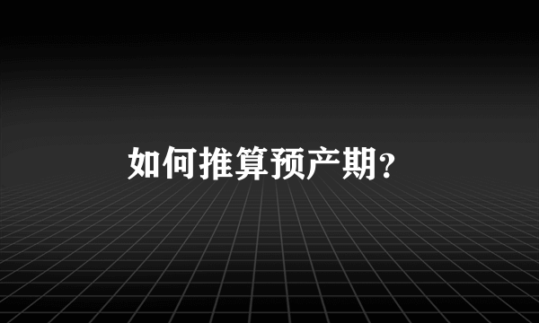 如何推算预产期？