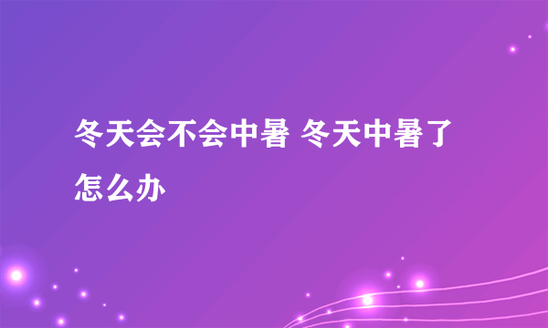 冬天会不会中暑 冬天中暑了怎么办