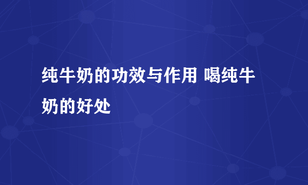 纯牛奶的功效与作用 喝纯牛奶的好处