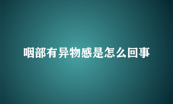 咽部有异物感是怎么回事