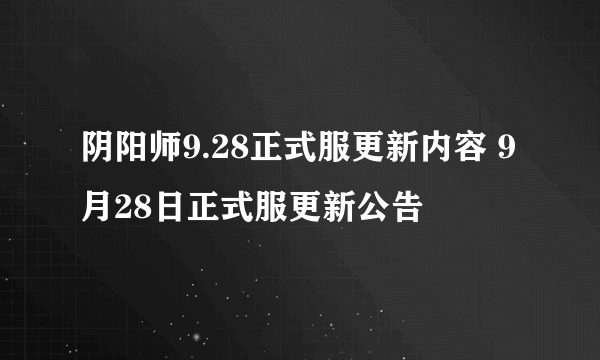 阴阳师9.28正式服更新内容 9月28日正式服更新公告