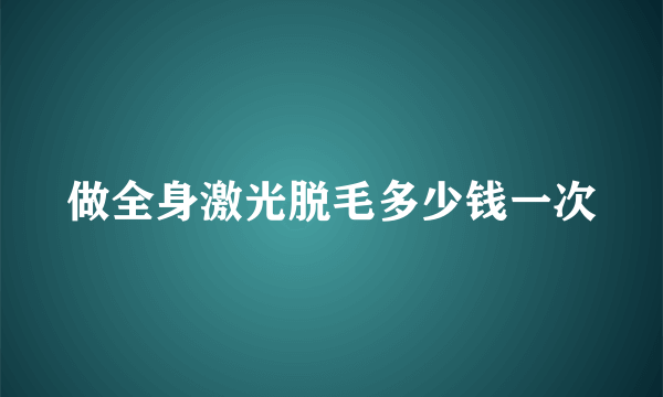 做全身激光脱毛多少钱一次