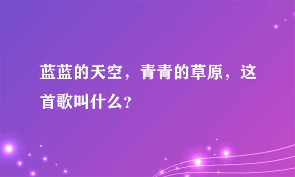 蓝蓝的天空，青青的草原，这首歌叫什么？