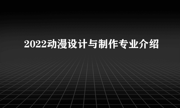 2022动漫设计与制作专业介绍