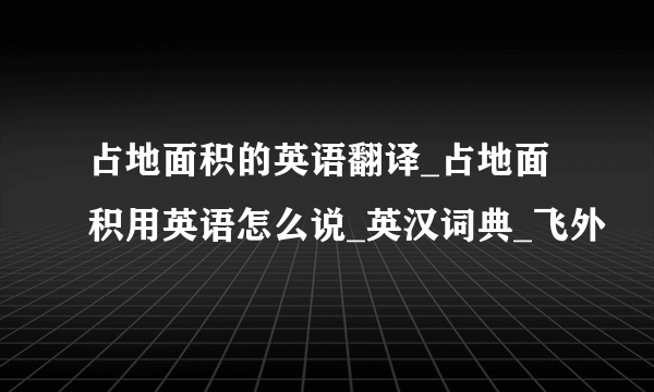 占地面积的英语翻译_占地面积用英语怎么说_英汉词典_飞外