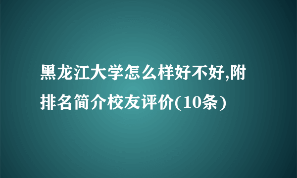 黑龙江大学怎么样好不好,附排名简介校友评价(10条)