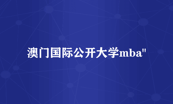 澳门国际公开大学mba