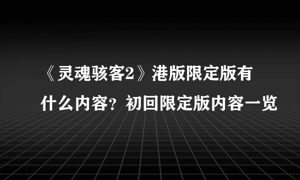 《灵魂骇客2》港版限定版有什么内容？初回限定版内容一览