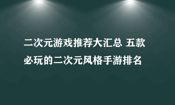 二次元游戏推荐大汇总 五款必玩的二次元风格手游排名