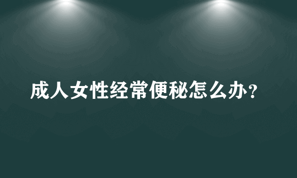 成人女性经常便秘怎么办？