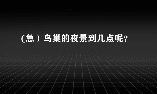 (急）鸟巢的夜景到几点呢？