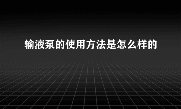 输液泵的使用方法是怎么样的