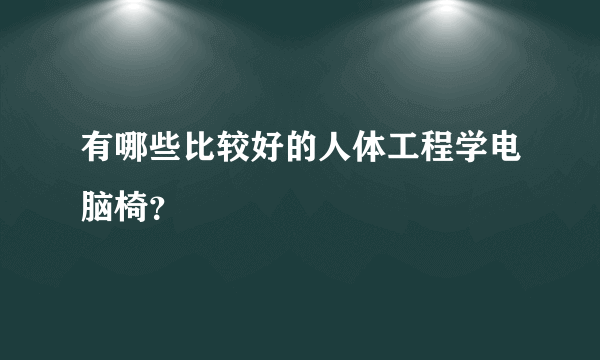 有哪些比较好的人体工程学电脑椅？