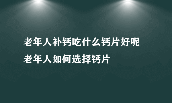 老年人补钙吃什么钙片好呢 老年人如何选择钙片