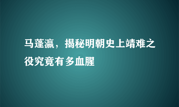 马蓬瀛，揭秘明朝史上靖难之役究竟有多血腥