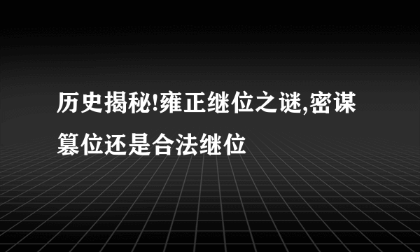 历史揭秘!雍正继位之谜,密谋篡位还是合法继位