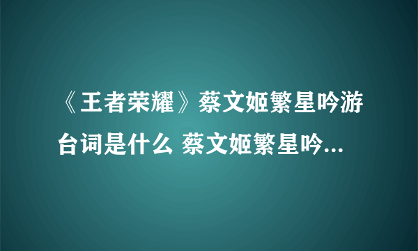 《王者荣耀》蔡文姬繁星吟游台词是什么 蔡文姬繁星吟游台词分享