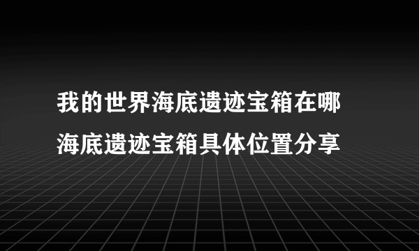 我的世界海底遗迹宝箱在哪 海底遗迹宝箱具体位置分享