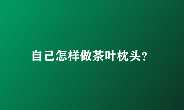 自己怎样做茶叶枕头？