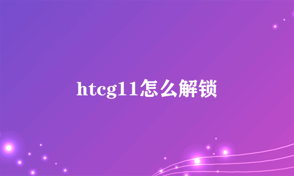 htcg11怎么解锁