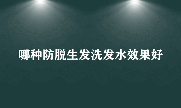 哪种防脱生发洗发水效果好