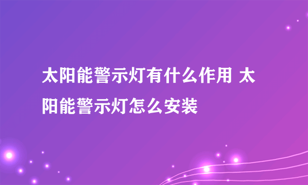 太阳能警示灯有什么作用 太阳能警示灯怎么安装