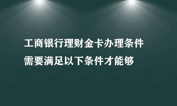 工商银行理财金卡办理条件 需要满足以下条件才能够