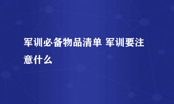 军训必备物品清单 军训要注意什么