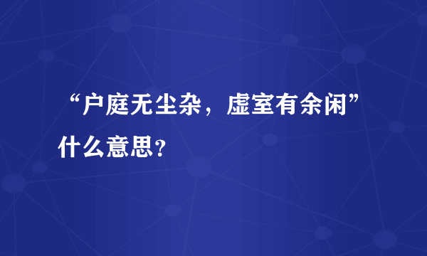 “户庭无尘杂，虚室有余闲”什么意思？