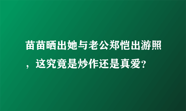 苗苗晒出她与老公郑恺出游照，这究竟是炒作还是真爱？