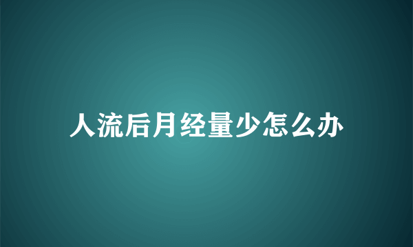 人流后月经量少怎么办