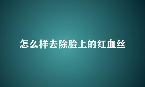 怎么样去除脸上的红血丝