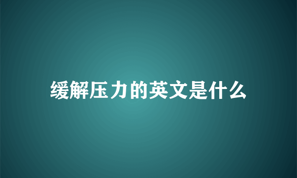 缓解压力的英文是什么