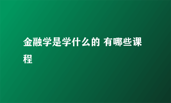 金融学是学什么的 有哪些课程