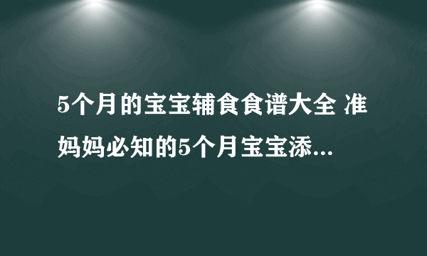 5个月的宝宝辅食食谱大全 准妈妈必知的5个月宝宝添加辅食的注意事项