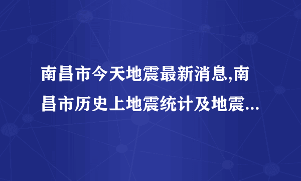 南昌市今天地震最新消息,南昌市历史上地震统计及地震带分布图