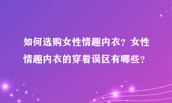 如何选购女性情趣内衣？女性情趣内衣的穿着误区有哪些？