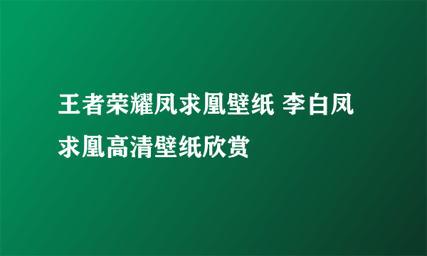 王者荣耀凤求凰壁纸 李白凤求凰高清壁纸欣赏