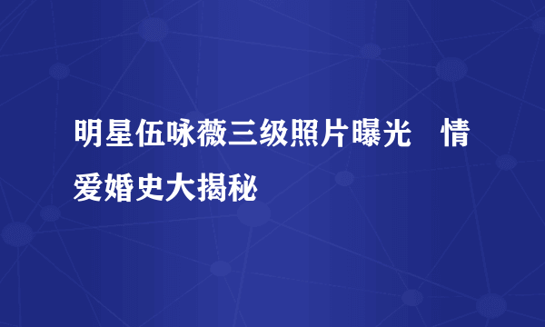 明星伍咏薇三级照片曝光   情爱婚史大揭秘