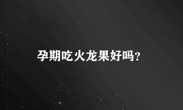 孕期吃火龙果好吗？