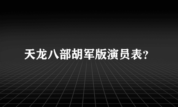 天龙八部胡军版演员表？