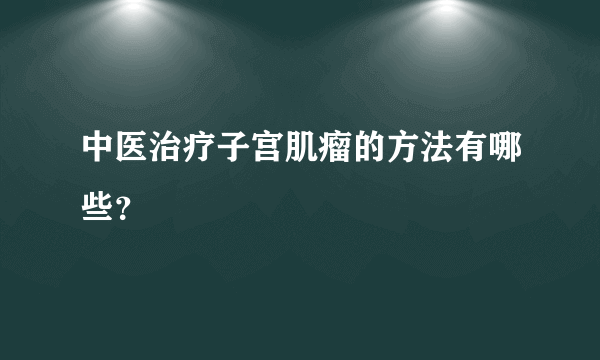 中医治疗子宫肌瘤的方法有哪些？