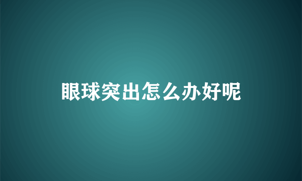 眼球突出怎么办好呢