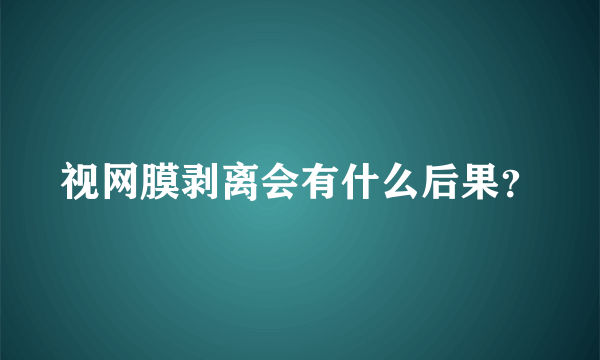 视网膜剥离会有什么后果？