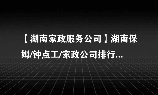 【湖南家政服务公司】湖南保姆/钟点工/家政公司排行 湖南家政公司哪家好？