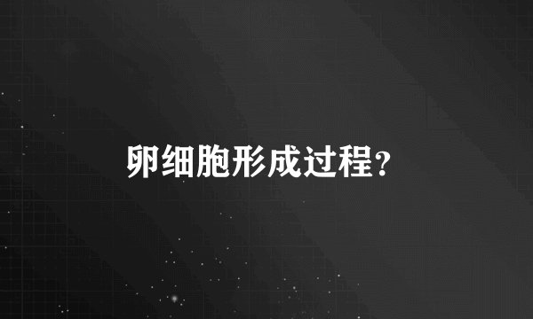 卵细胞形成过程？