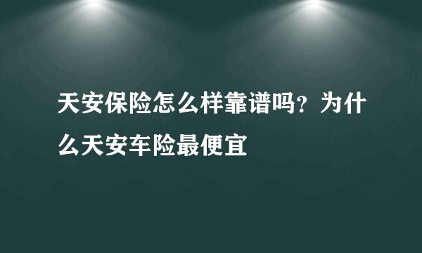 天安保险怎么样靠谱吗？为什么天安车险最便宜