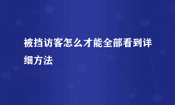 被挡访客怎么才能全部看到详细方法